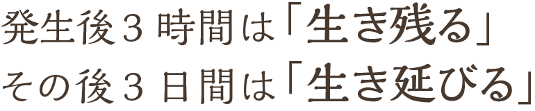 発生後3時間は「生き残る」 その後3日間は「生き延びる」